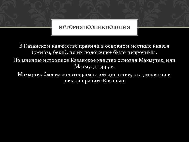 ИСТОРИЯ ВОЗНИКНОВЕНИЯ В Казанском княжестве правили в основном местные князья (эмиры, беки), но их