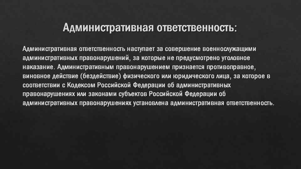 Административная ответственность: Административная ответственность наступает за совершение военнослужащими административных правонарушений, за которые не предусмотрено