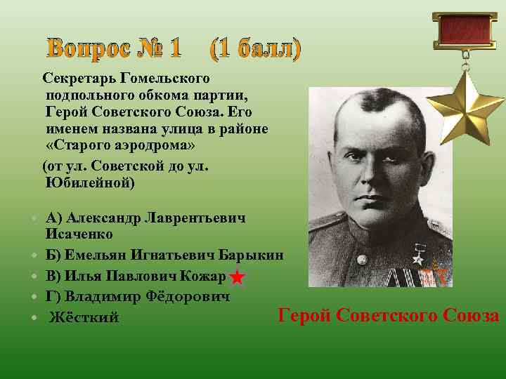 Вопрос № 1 (1 балл) Секретарь Гомельского подпольного обкома партии, Герой Советского Союза. Его
