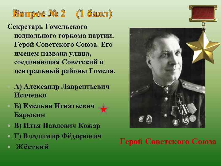 Вопрос № 2 (1 балл) Секретарь Гомельского подпольного горкома партии, Герой Советского Союза. Его