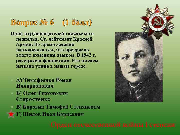 Вопрос № 6 (1 балл) Один из руководителей гомельского подполья. Ст. лейтенант Красной Армии.