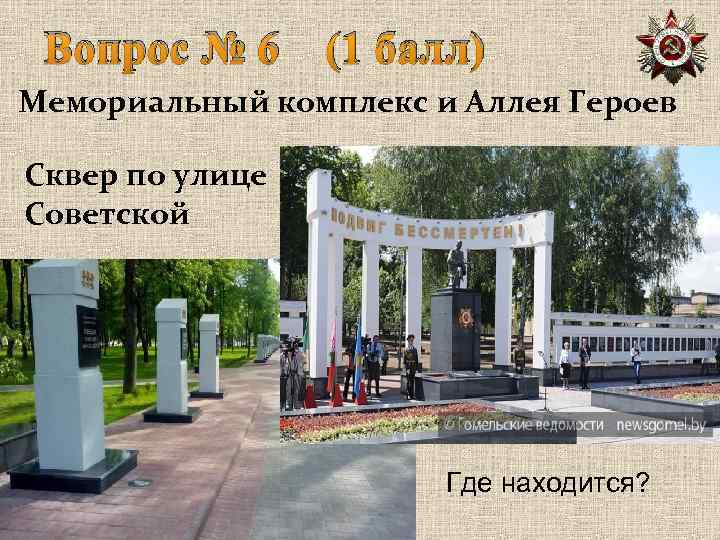 Вопрос № 6 (1 балл) Мемориальный комплекс и Аллея Героев Сквер по улице Советской