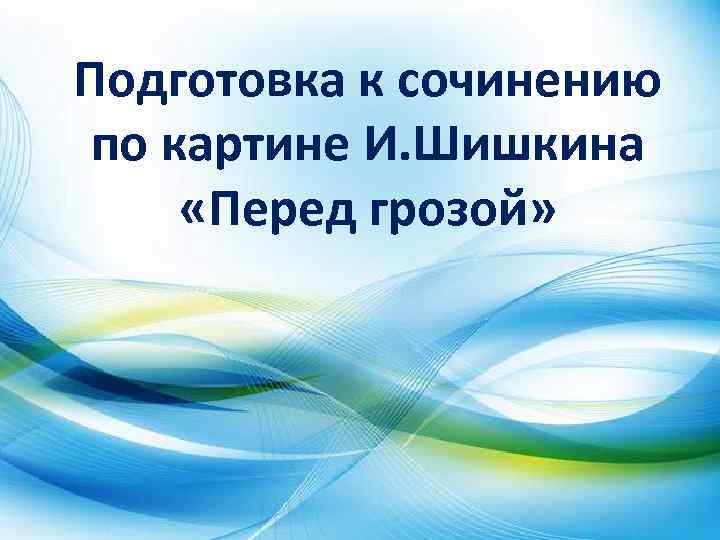 Подготовка к сочинению по картине И. Шишкина «Перед грозой» 