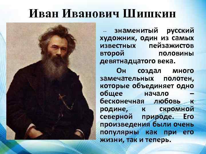 Иванович Шишкин – знаменитый русский художник, один из самых известных пейзажистов второй половины девятнадцатого