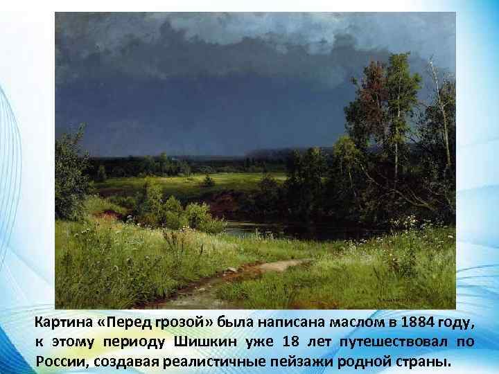 Картина «Перед грозой» была написана маслом в 1884 году, к этому периоду Шишкин уже