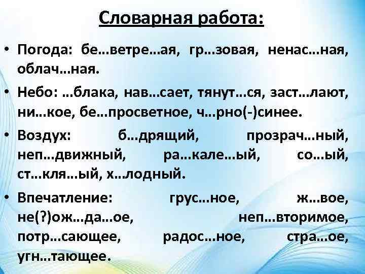 Словарная работа: • Погода: бе…ветре…ая, гр…зовая, ненас…ная, облач…ная. • Небо: …блака, нав…сает, тянут…ся, заст…лают,