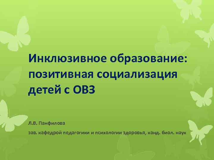 Инклюзивное образование: позитивная социализация детей с ОВЗ Л. В. Панфилова зав. кафедрой педагогики и