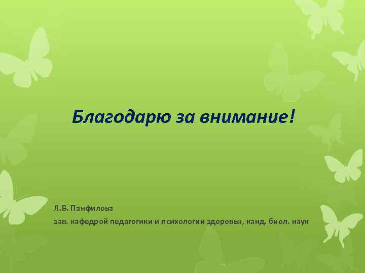 Благодарю за внимание! Л. В. Панфилова зав. кафедрой педагогики и психологии здоровья, канд. биол.