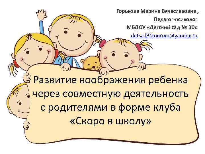 Горькова Марина Вячеславовна , Педагог-психолог МБДОУ «Детский сад № 30» detsad 30 murom@yandex. ru