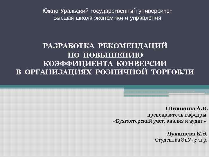 Южно-Уральский государственный университет Высшая школа экономики и управления РАЗРАБОТКА РЕКОМЕНДАЦИЙ ПО ПОВЫШЕНИЮ КОЭФФИЦИЕНТА КОНВЕРСИИ