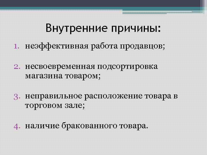 Внутренние причины: 1. неэффективная работа продавцов; 2. несвоевременная подсортировка магазина товаром; 3. неправильное расположение