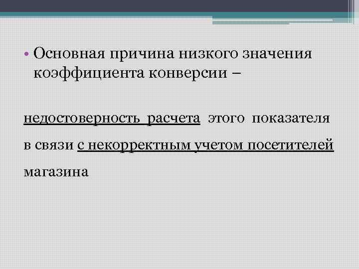  • Основная причина низкого значения коэффициента конверсии – недостоверность расчета этого показателя в