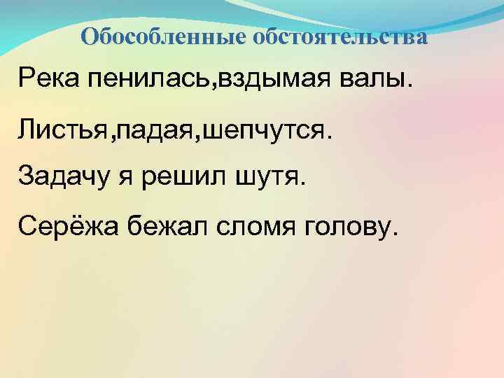 Обособленные обстоятельства Река пенилась , вздымая валы. Листья , падая, шепчутся. Задачу я решил