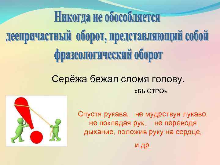 Серёжа бежал сломя голову. «БЫСТРО» Спустя рукава, не мудрствуя лукаво, не покладая рук, не