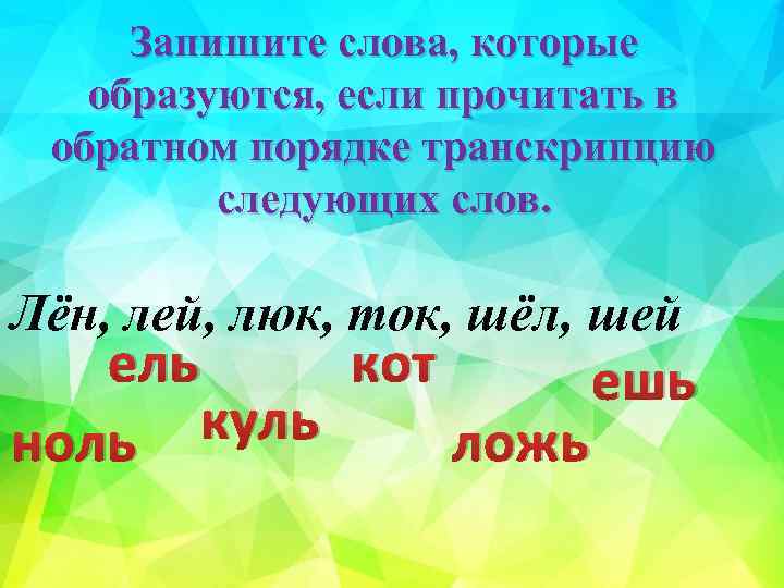 Запишите слова, которые образуются, если прочитать в обратном порядке транскрипцию следующих слов. Лён, лей,