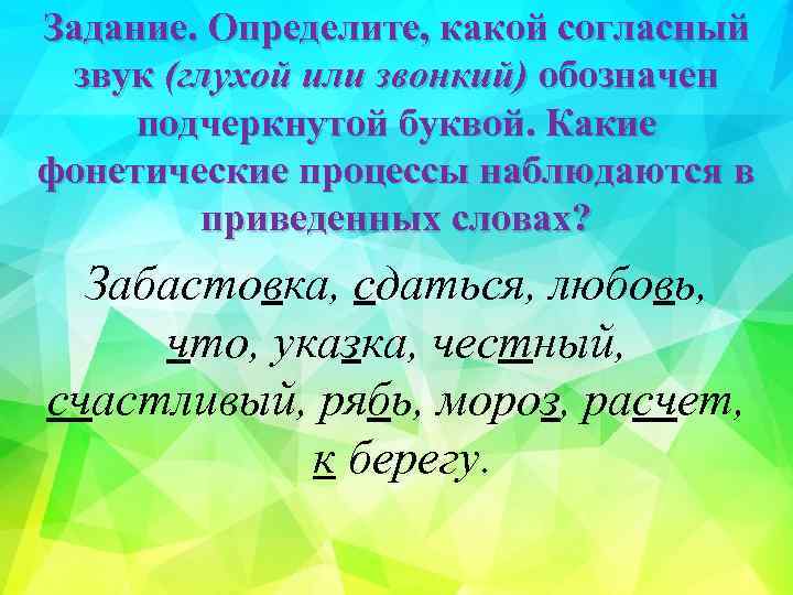 Задание. Определите, какой согласный звук (глухой или звонкий) обозначен подчеркнутой буквой. Какие фонетические процессы