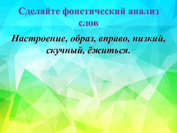 Сделайте фонетический анализ слов Настроение, образ, вправо, низкий, скучный, ёжиться. 