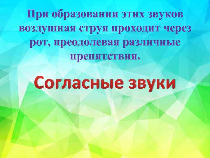 При образовании этих звуков воздушная струя проходит через рот, преодолевая различные препятствия. Согласные звуки