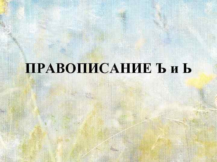 ПРАВОПИСАНИЕ Ъ и Ь 