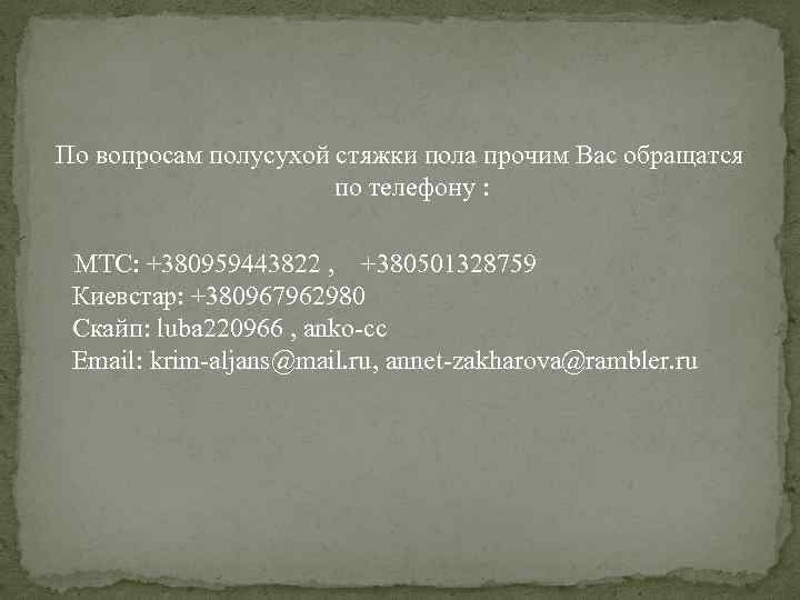По вопросам полусухой стяжки пола прочим Вас обращатся по телефону : МТС: +380959443822 ,