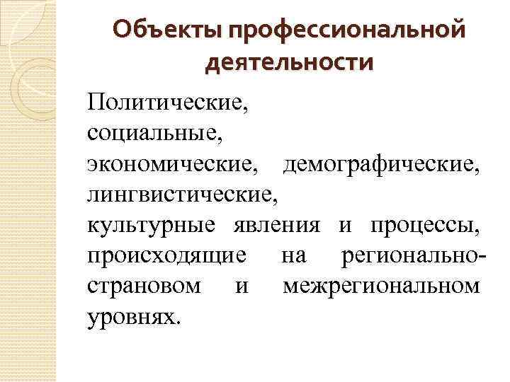 Объекты профессиональной деятельности Политические, социальные, экономические, демографические, лингвистические, культурные явления и процессы, происходящие на