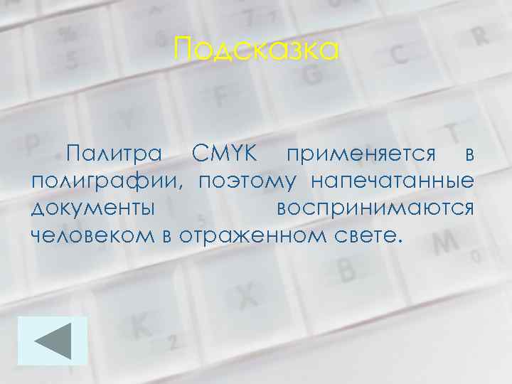 Подсказка Палитра CMYK применяется в полиграфии, поэтому напечатанные документы воспринимаются человеком в отраженном свете.