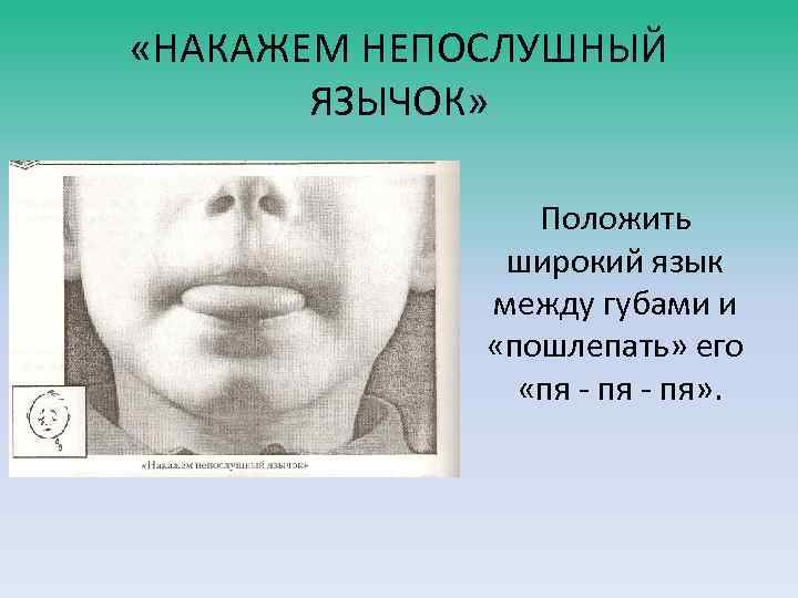  «НАКАЖЕМ НЕПОСЛУШНЫЙ ЯЗЫЧОК» Положить широкий язык между губами и «пошлепать» его «пя -