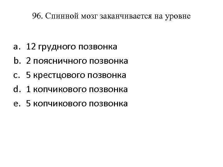 96. Спинной мозг заканчивается на уровне a. b. c. d. e. 12 грудного позвонка