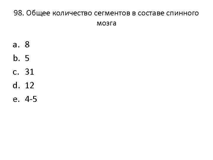 98. Общее количество сегментов в составе спинного мозга a. b. c. d. e. 8