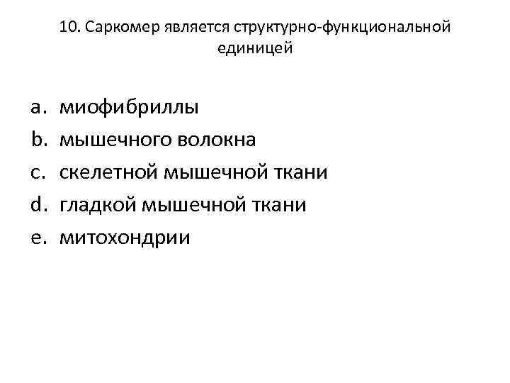 10. Саркомер является структурно-функциональной единицей a. b. c. d. e. миофибриллы мышечного волокна скелетной