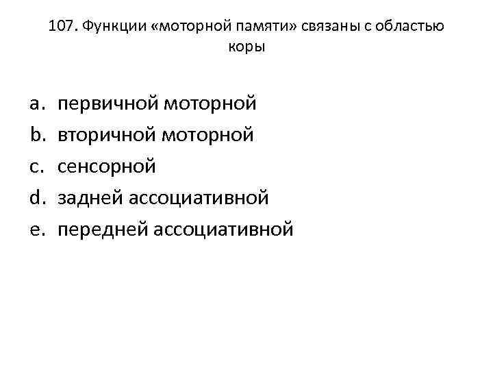 107. Функции «моторной памяти» связаны с областью коры a. b. c. d. e. первичной