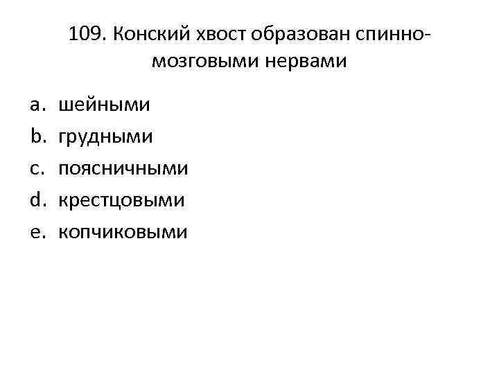 109. Конский хвост образован спинномозговыми нервами a. b. c. d. e. шейными грудными поясничными