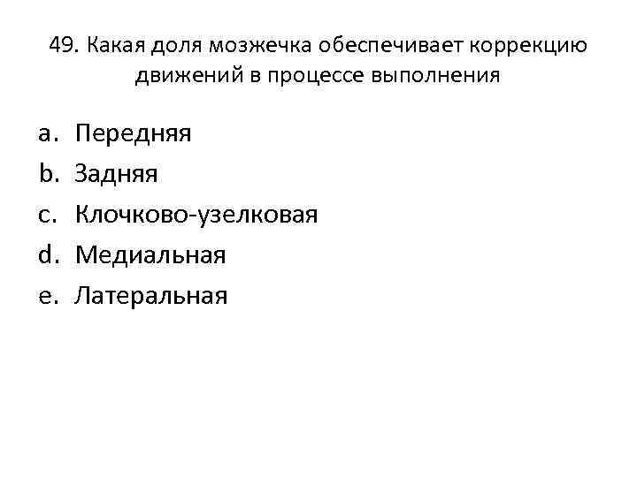 49. Какая доля мозжечка обеспечивает коррекцию движений в процессе выполнения a. b. c. d.