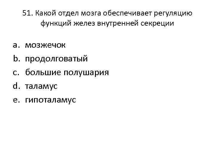 51. Какой отдел мозга обеспечивает регуляцию функций желез внутренней секреции a. b. c. d.