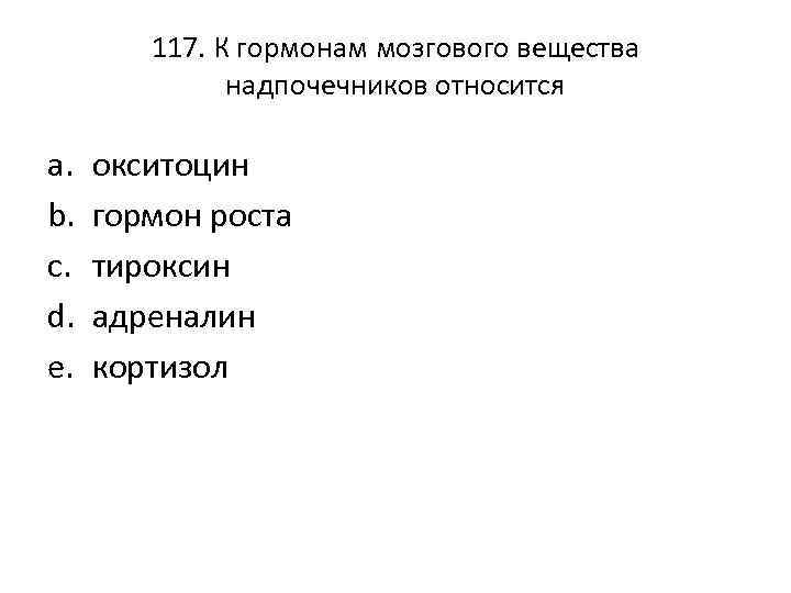 117. К гормонам мозгового вещества надпочечников относится a. b. c. d. e. окситоцин гормон