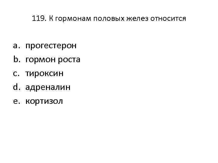 119. К гормонам половых желез относится a. b. c. d. e. прогестерон гормон роста