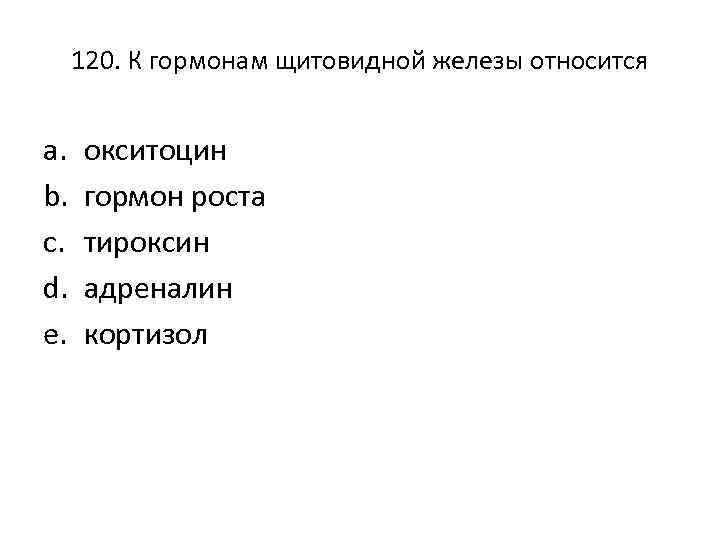 120. К гормонам щитовидной железы относится a. b. c. d. e. окситоцин гормон роста