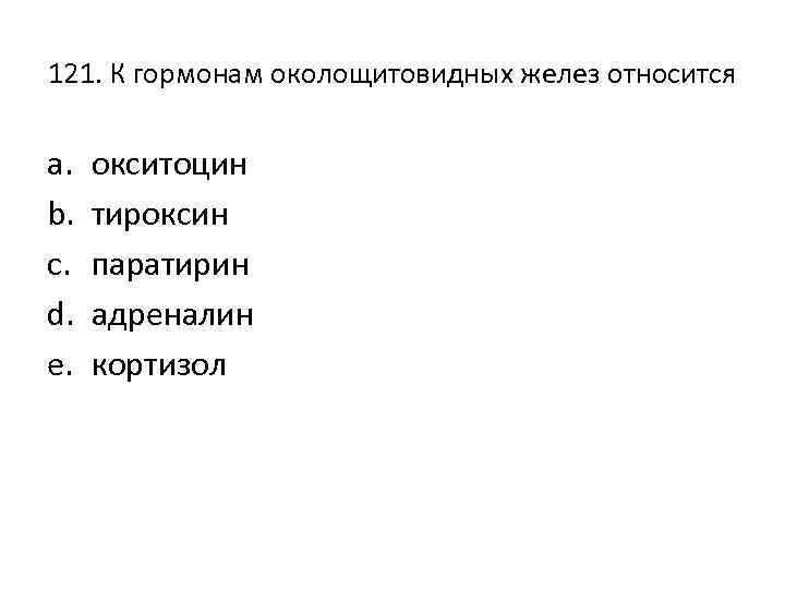 121. К гормонам околощитовидных желез относится a. b. c. d. e. окситоцин тироксин паратирин