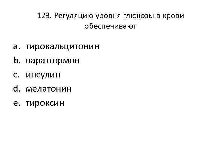 123. Регуляцию уровня глюкозы в крови обеспечивают a. b. c. d. e. тирокальцитонин паратгормон