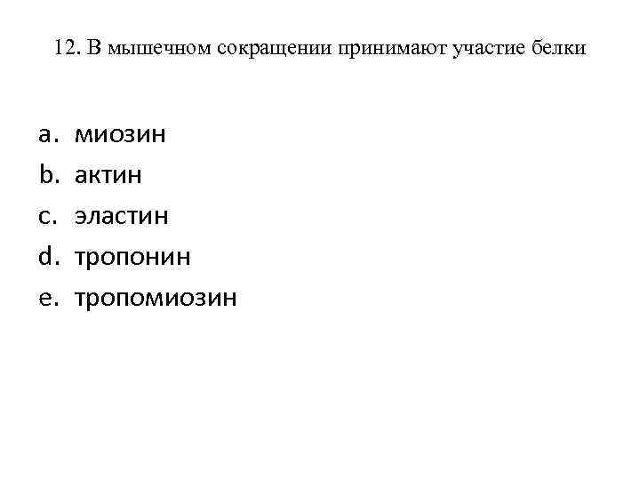 12. В мышечном сокращении принимают участие белки a. b. c. d. e. миозин актин