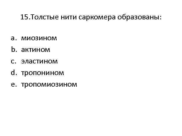 15. Толстые нити саркомера образованы: a. b. c. d. e. миозином актином эластином тропонином