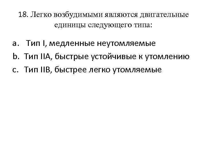 18. Легко возбудимыми являются двигательные единицы следующего типа: a. Тип I, медленные неутомляемые b.