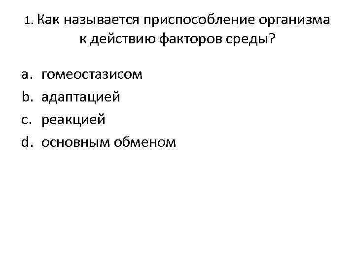 1. Как называется приспособление организма к действию факторов среды? a. b. c. d. гомеостазисом