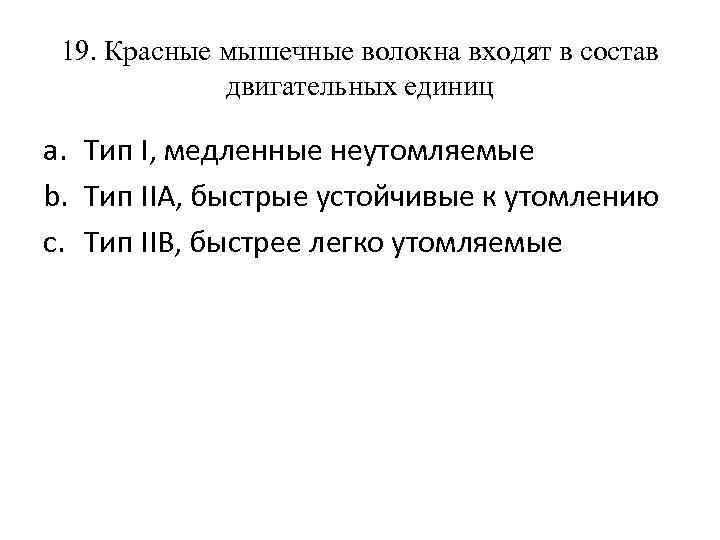 19. Красные мышечные волокна входят в состав двигательных единиц a. Тип I, медленные неутомляемые