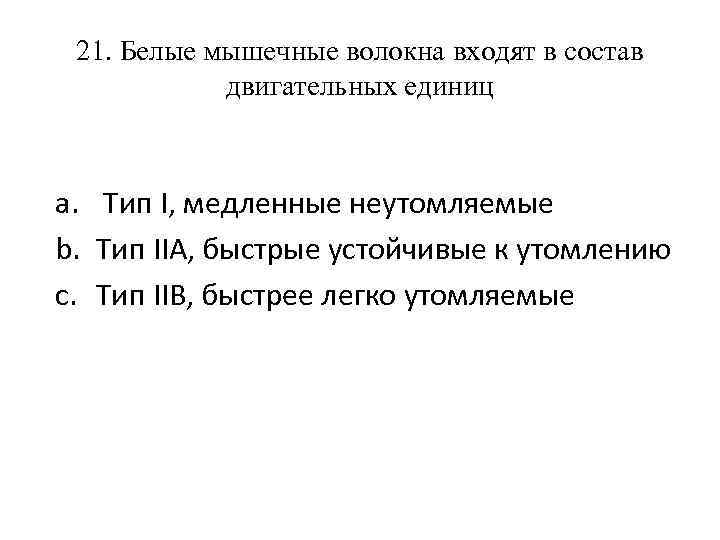 21. Белые мышечные волокна входят в состав двигательных единиц a. Тип I, медленные неутомляемые