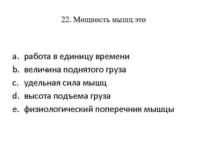 22. Мощность мышц это a. b. c. d. e. работа в единицу времени величина