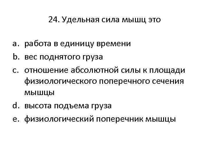 24. Удельная сила мышц это a. работа в единицу времени b. вес поднятого груза