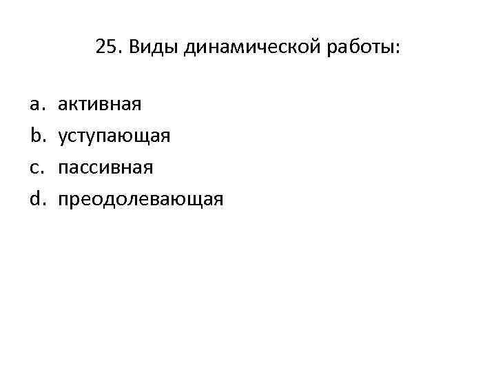 25. Виды динамической работы: a. b. c. d. активная уступающая пассивная преодолевающая 