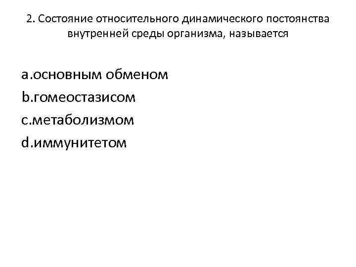 2. Состояние относительного динамического постоянства внутренней среды организма, называется a. основным обменом b. гомеостазисом