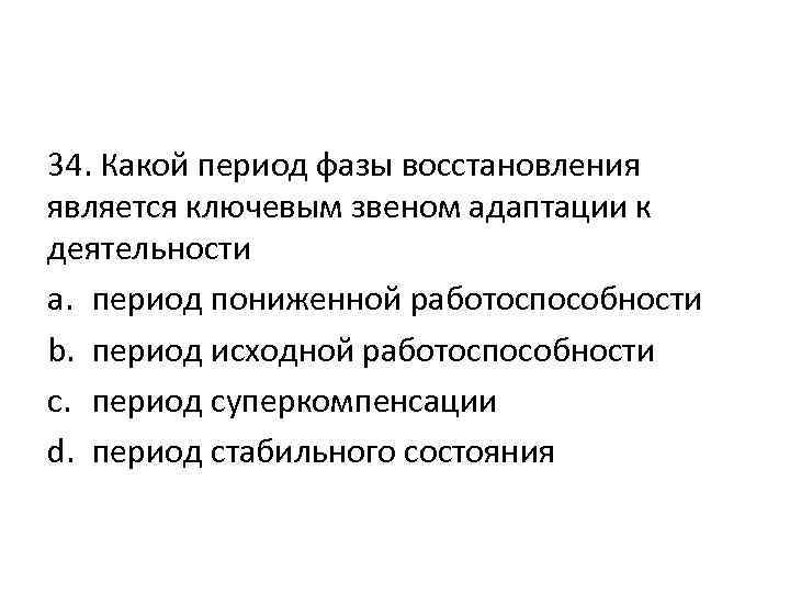 34. Какой период фазы восстановления является ключевым звеном адаптации к деятельности a. период пониженной